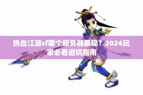 热血江湖sf哪个服务器最稳？2024玩家必看避坑指南