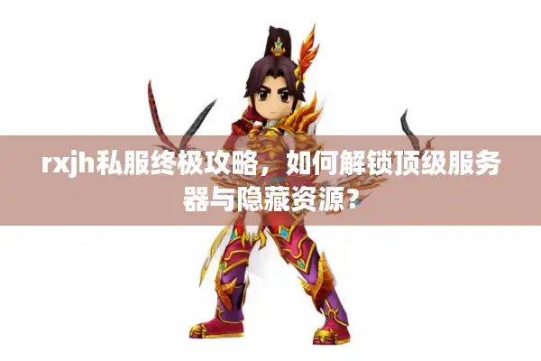 rxjh私服终极攻略,如何解锁顶级服务器与隐藏资源? rxjh私服终极攻略,如何解锁顶级服务器与隐藏资源?