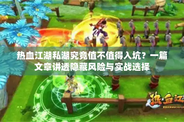 热血江湖私湖究竟值不值得入坑?一篇文章讲透隐藏风险与实战选择 热血江湖私湖究竟值不值得入坑?一篇文章讲透隐藏风险与实战选择