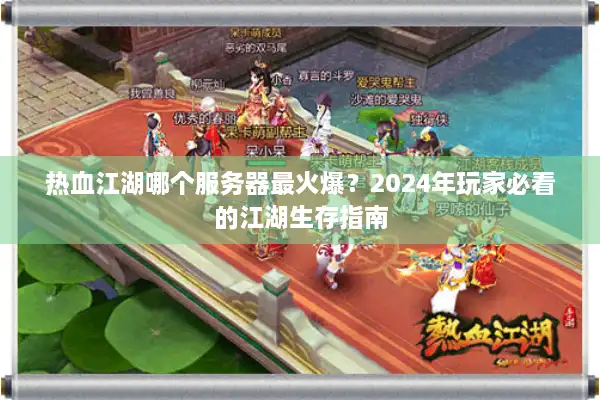 热血江湖哪个服务器最火爆？2024年玩家必看的江湖生存指南