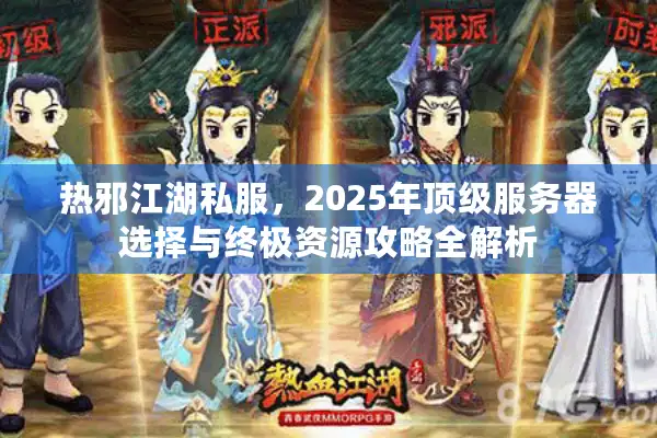 热邪江湖私服，2025年顶级服务器选择与终极资源攻略全解析