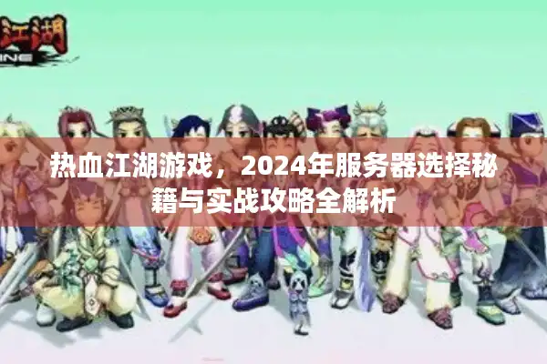 热血江湖游戏，2024年服务器选择秘籍与实战攻略全解析