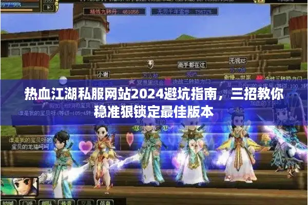 热血江湖私服网站2024避坑指南，三招教你稳准狠锁定最佳版本