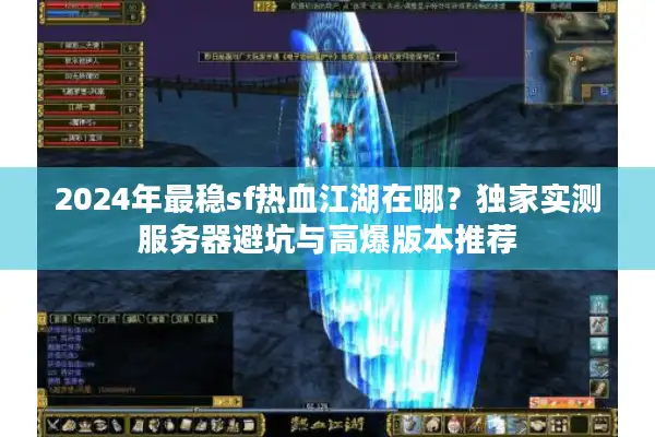 2024年最稳sf热血江湖在哪？独家实测服务器避坑与高爆版本推荐