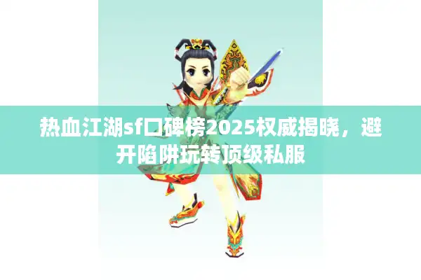 热血江湖sf口碑榜2025权威揭晓，避开陷阱玩转顶级私服