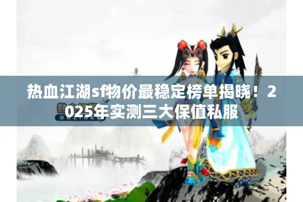 热血江湖sf物价最稳定榜单揭晓！2025年实测三大保值私服