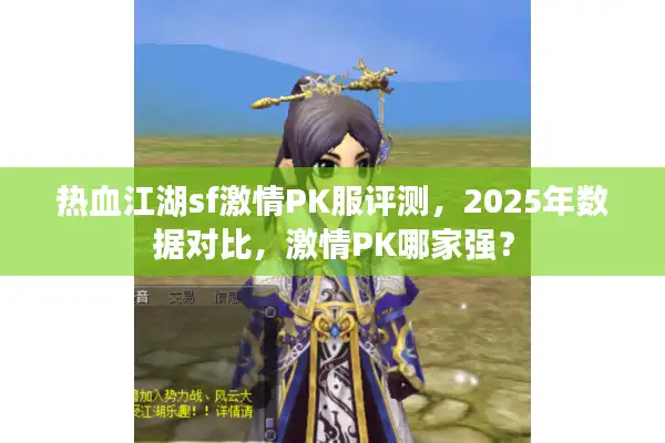 热血江湖sf激情PK服评测，2025年数据对比，激情PK哪家强？