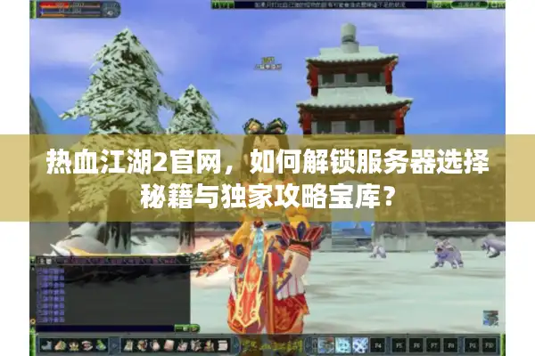 热血江湖2官网,如何解锁服务器选择秘籍与独家攻略宝库? 热血江湖2官网,如何解锁服务器选择秘籍与独家攻略宝库?