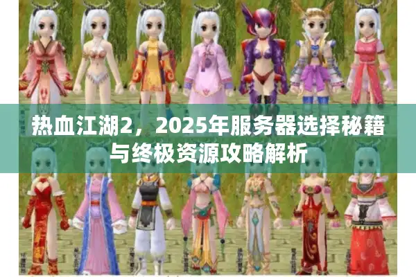 热血江湖2,2025年服务器选择秘籍与终极资源攻略解析 热血江湖2,2025年服务器选择秘籍与终极资源攻略解析
