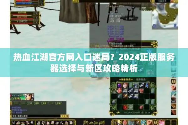热血江湖官方网入口迷局？2024正版服务器选择与新区攻略精析