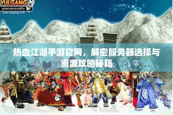热血江湖手游官网，解密服务器选择与资源攻略秘籍