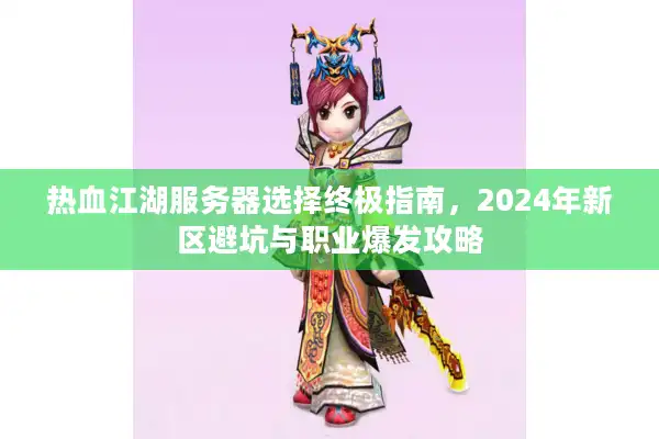 热血江湖服务器选择终极指南,2024年新区避坑与职业爆发攻略 热血江湖服务器选择终极指南,2024年新区避坑与职业爆发攻略