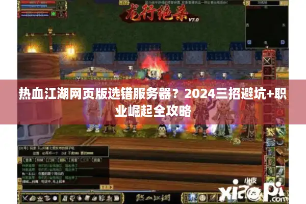 热血江湖网页版选错服务器?2024三招避坑+职业崛起全攻略 热血江湖网页版选错服务器?2024三招避坑+职业崛起全攻略