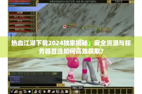 热血江湖下载2024独家揭秘,安全资源与服务器首选如何高效获取? 热血江湖下载2024独家揭秘,安全资源与服务器首选如何高效获取?