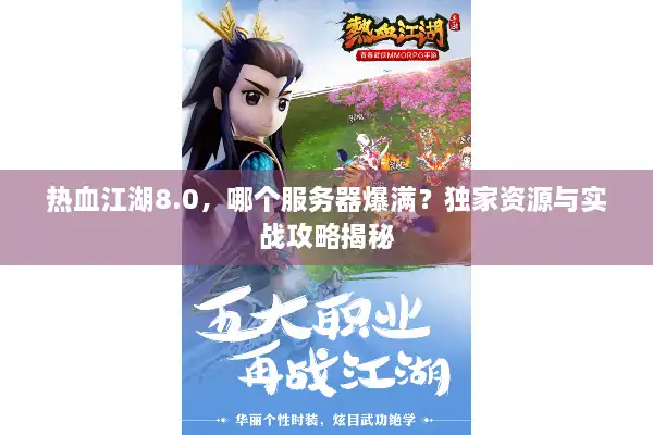 热血江湖8.0，哪个服务器爆满？独家资源与实战攻略揭秘