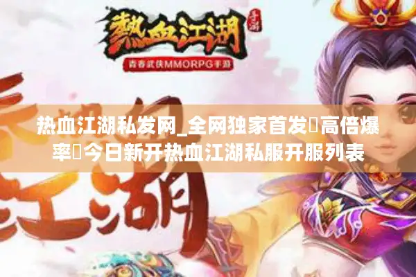 热血江湖私发网_全网独家首发▷高倍爆率◁今日新开热血江湖私服开服列表
