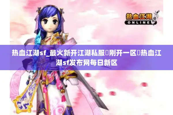 热血江湖sf_最火新开江湖私服▶刚开一区◀热血江湖sf发布网每日新区