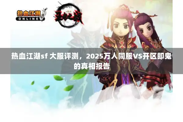热血江湖sf 大服评测,2025万人同服VS开区即鬼的真相报告 热血江湖sf 大服评测,2025万人同服VS开区即鬼的真相报告