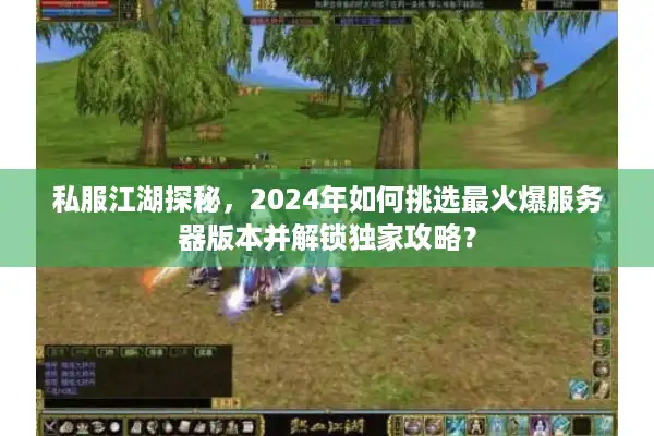 私服江湖探秘,2024年如何挑选最火爆服务器版本并解锁独家攻略? 私服江湖探秘,2024年如何挑选最火爆服务器版本并解锁独家攻略?
