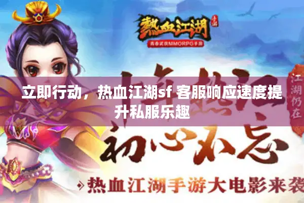 立即行动，热血江湖sf 客服响应速度提升私服乐趣