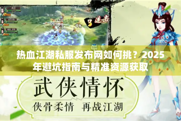 热血江湖私服发布网如何挑?2025年避坑指南与精准资源获取 热血江湖私服发布网如何挑?2025年避坑指南与精准资源获取