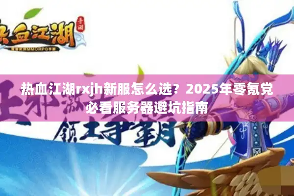 热血江湖rxjh新服怎么选?2025年零氪党必看服务器避坑指南 热血江湖rxjh新服怎么选?2025年零氪党必看服务器避坑指南