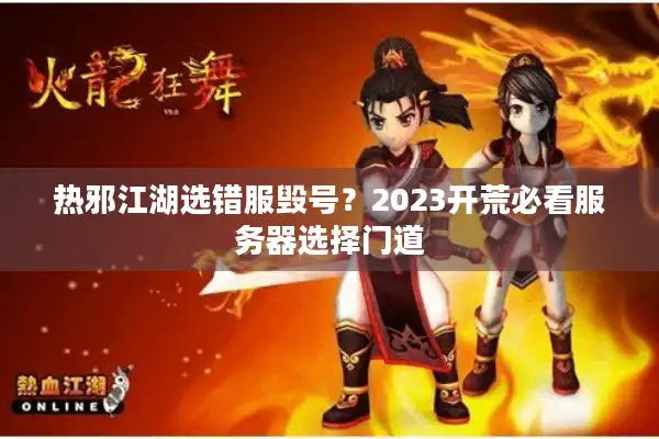 热邪江湖选错服毁号？2023开荒必看服务器选择门道