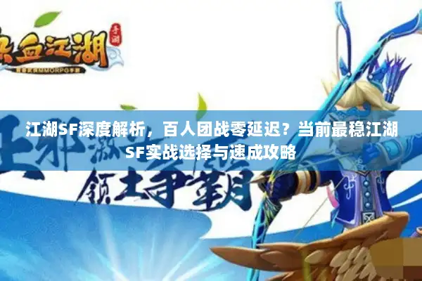 江湖SF深度解析，百人团战零延迟？当前最稳江湖SF实战选择与速成攻略