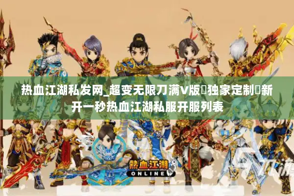热血江湖私发网_超变无限刀满V版▷独家定制◁新开一秒热血江湖私服开服列表