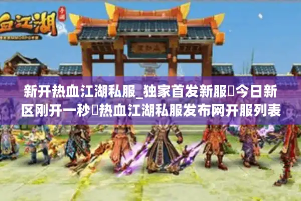 新开热血江湖私服_独家首发新服▷今日新区刚开一秒◁热血江湖私服发布网开服列表 新开热血江湖私服_独家首发新服▷今日新区刚开一秒◁热血江湖私服发布网开服列表