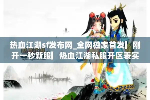 热血江湖sf发布网_全网独家首发▎刚开一秒新服▎热血江湖私服开区表实时更新