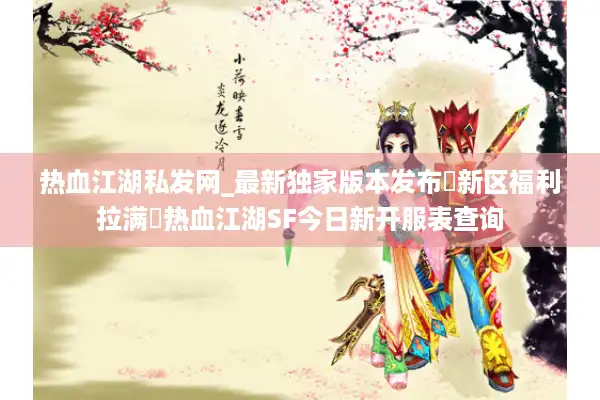 热血江湖私发网_最新独家版本发布▷新区福利拉满◁热血江湖SF今日新开服表查询