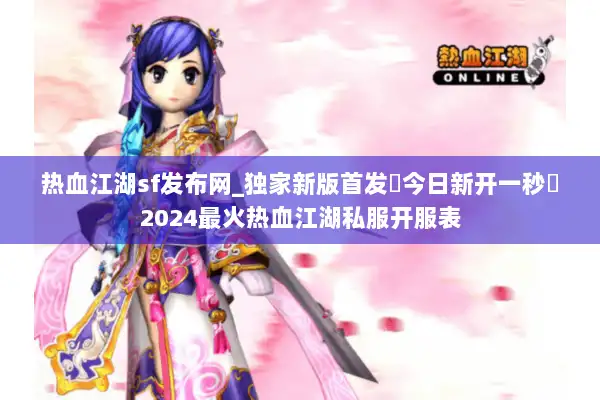热血江湖sf发布网_独家新版首发▷今日新开一秒◁2024最火热血江湖私服开服表