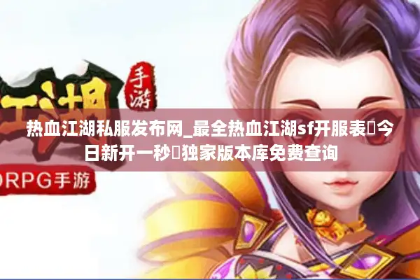 热血江湖私服发布网_最全热血江湖sf开服表▷今日新开一秒◁独家版本库免费查询