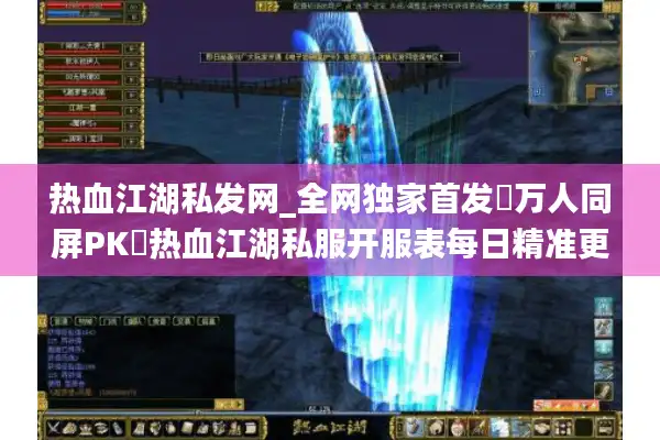 热血江湖私发网_全网独家首发▷万人同屏PK◁热血江湖私服开服表每日精准更新