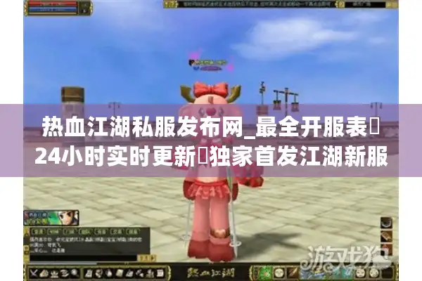 热血江湖私服发布网_最全开服表▷24小时实时更新◁独家首发江湖新服信息