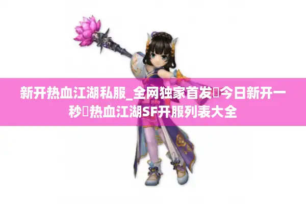 新开热血江湖私服_全网独家首发▷今日新开一秒◁热血江湖SF开服列表大全