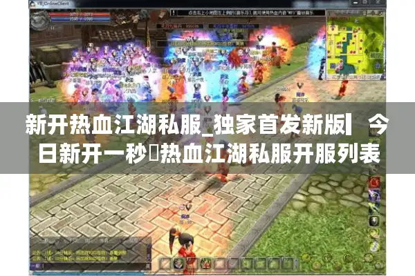 新开热血江湖私服_独家首发新版▎今日新开一秒◁热血江湖私服开服列表大全