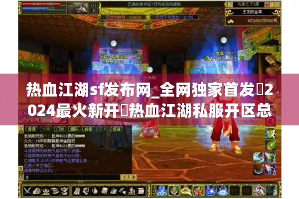 热血江湖sf发布网_全网独家首发▷2024最火新开◁热血江湖私服开区总汇