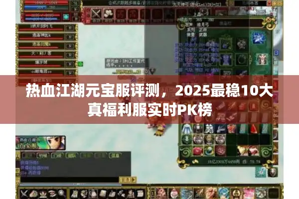 热血江湖元宝服评测，2025最稳10大真福利服实时PK榜