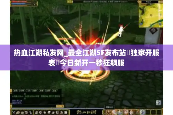 热血江湖私发网_最全江湖SF发布站▶独家开服表◀今日新开一秒狂飙服