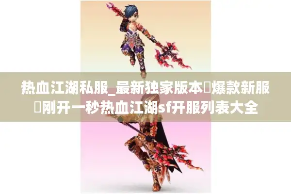 热血江湖私服_最新独家版本▷爆款新服◁刚开一秒热血江湖sf开服列表大全 热血江湖私服_最新独家版本▷爆款新服◁刚开一秒热血江湖sf开服列表大全