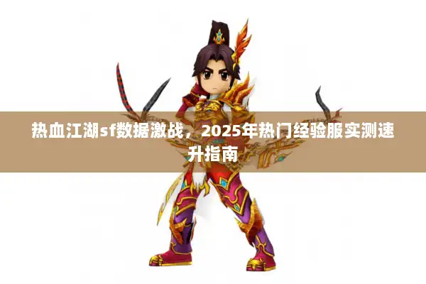 热血江湖sf数据激战，2025年热门经验服实测速升指南