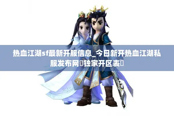 热血江湖sf最新开服信息_今日新开热血江湖私服发布网▷独家开区表◁ 热血江湖sf最新开服信息_今日新开热血江湖私服发布网▷独家开区表◁