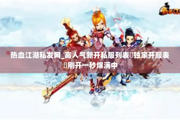 热血江湖私发网_高人气新开私服列表▷独家开服表◁刚开一秒爆满中