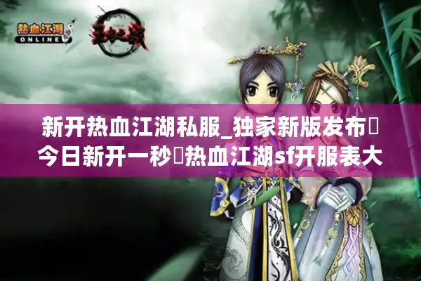 新开热血江湖私服_独家新版发布▷今日新开一秒◁热血江湖sf开服表大全