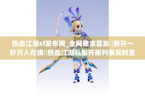 热血江湖sf发布网_全网独家首发▷新开一秒万人在线◁热血江湖私服开服列表实时更新