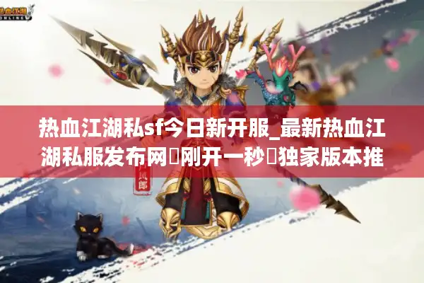 热血江湖私sf今日新开服_最新热血江湖私服发布网▷刚开一秒◁独家版本推荐