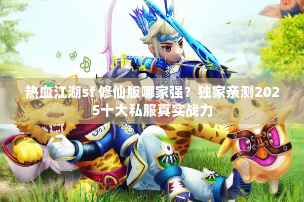 热血江湖sf 修仙版哪家强？独家亲测2025十大私服真实战力