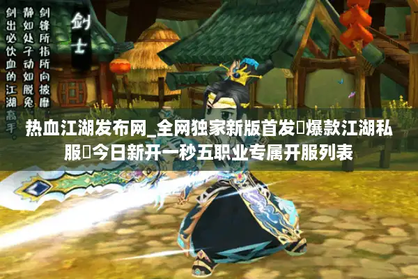 热血江湖发布网_全网独家新版首发▷爆款江湖私服◁今日新开一秒五职业专属开服列表 热血江湖发布网_全网独家新版首发▷爆款江湖私服◁今日新开一秒五职业专属开服列表